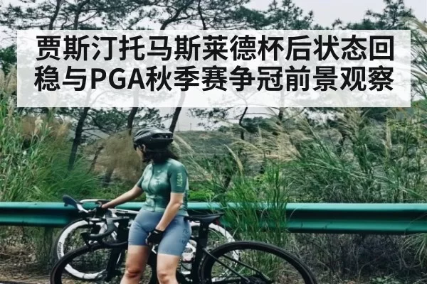 贾斯汀托马斯莱德杯后状态回稳与PGA秋季赛争冠前景观察